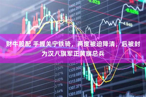 财牛股配 手握关宁铁骑，两度被迫降清，后被封为汉八旗军正黄旗总兵