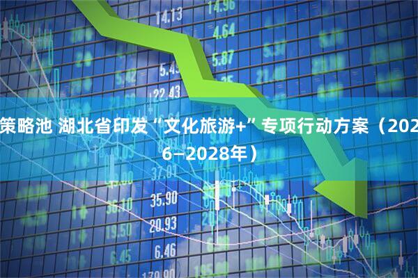 策略池 湖北省印发“文化旅游+”专项行动方案（2026—2028年）
