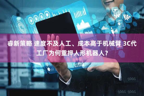 睿新策略 速度不及人工、成本高于机械臂 3C代工厂为何重押人形机器人？