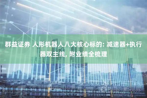 群益证券 人形机器人八大核心标的: 减速器+执行器双主线, 附业绩全梳理